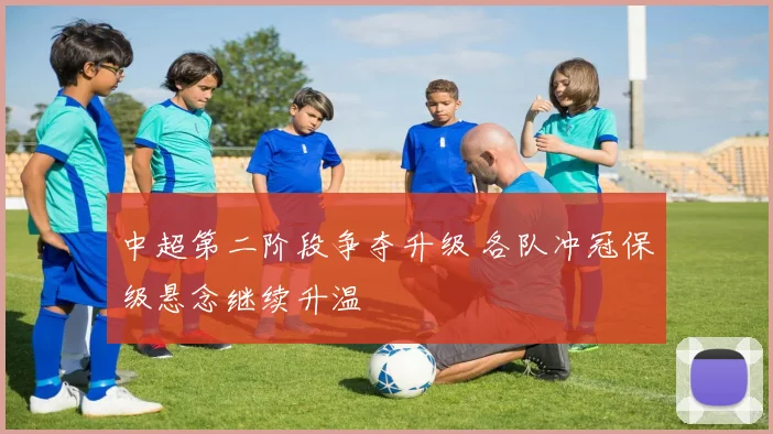 中超第二阶段争夺升级 各队冲冠保级悬念继续升温