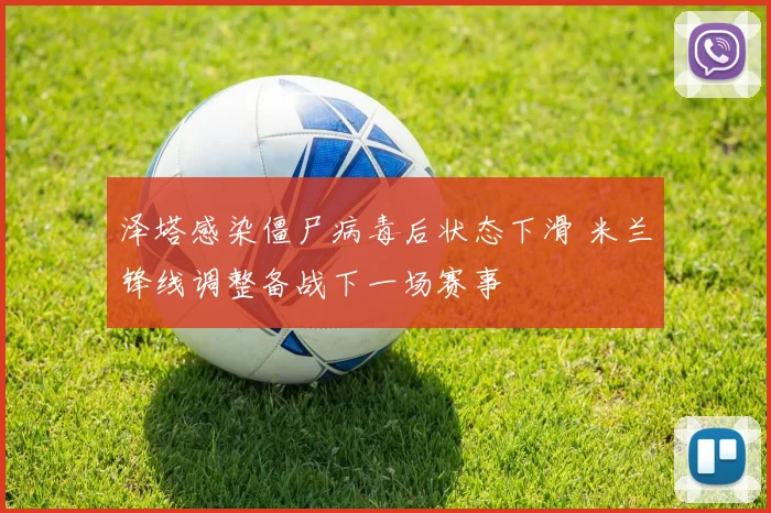 泽塔感染僵尸病毒后状态下滑 米兰锋线调整备战下一场赛事
