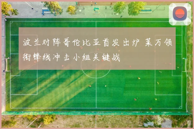 波兰对阵哥伦比亚首发出炉 莱万领衔锋线冲击小组关键战