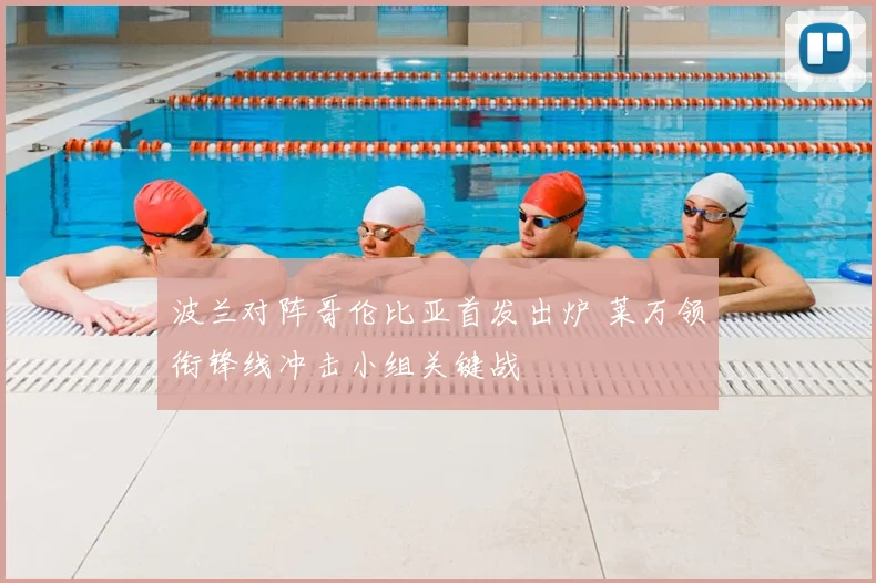 波兰对阵哥伦比亚首发出炉 莱万领衔锋线冲击小组关键战