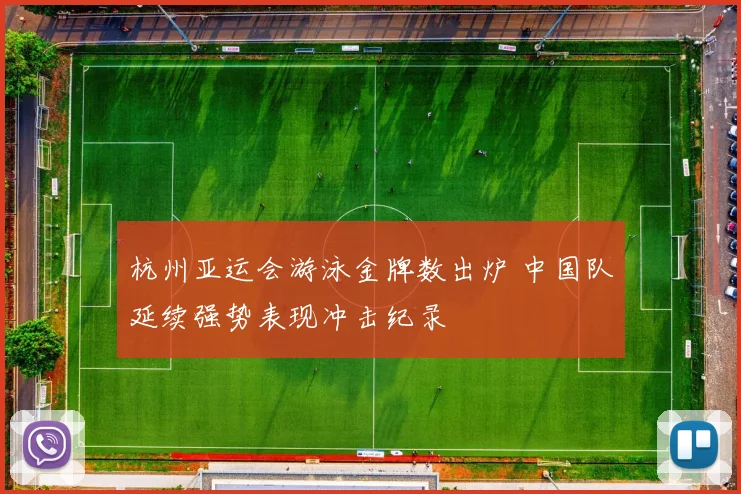 杭州亚运会游泳金牌数出炉 中国队延续强势表现冲击纪录