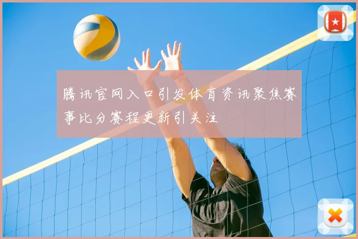 腾讯官网入口引发体育资讯聚焦赛事比分赛程更新引关注