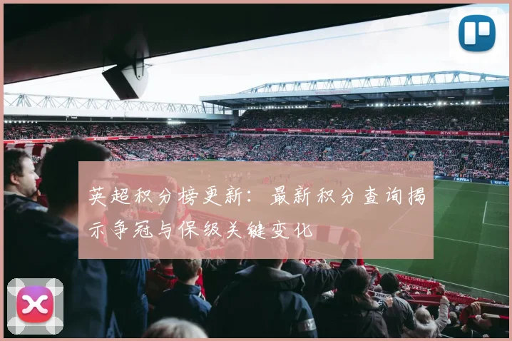 英超积分榜更新：最新积分查询揭示争冠与保级关键变化