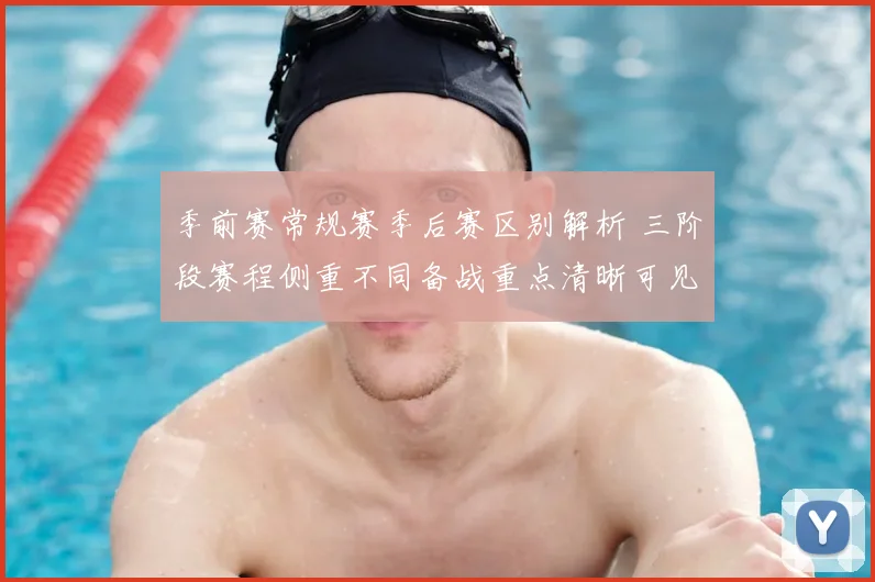 季前赛常规赛季后赛区别解析 三阶段赛程侧重不同备战重点清晰可见