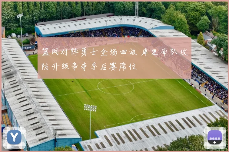 篮网对阵勇士全场回放 库里率队攻防升级争夺季后赛席位