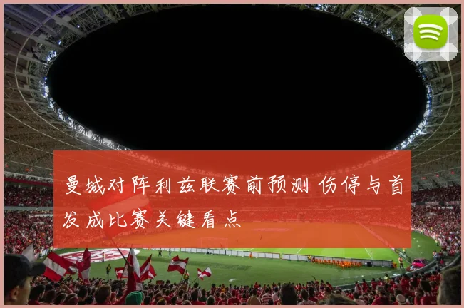 曼城对阵利兹联赛前预测 伤停与首发成比赛关键看点