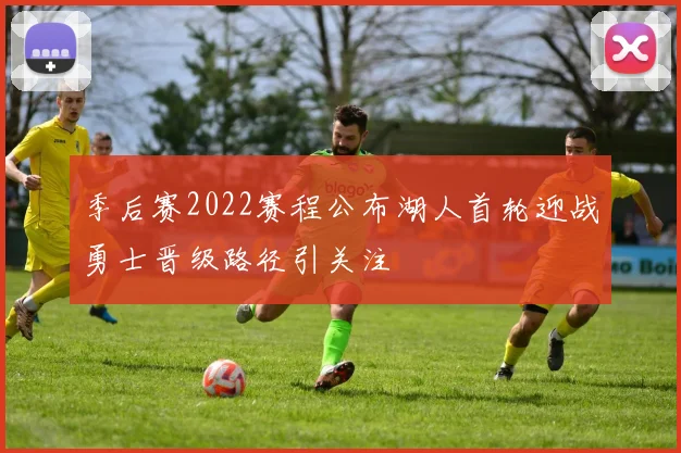 季后赛2022赛程公布湖人首轮迎战勇士晋级路径引关注