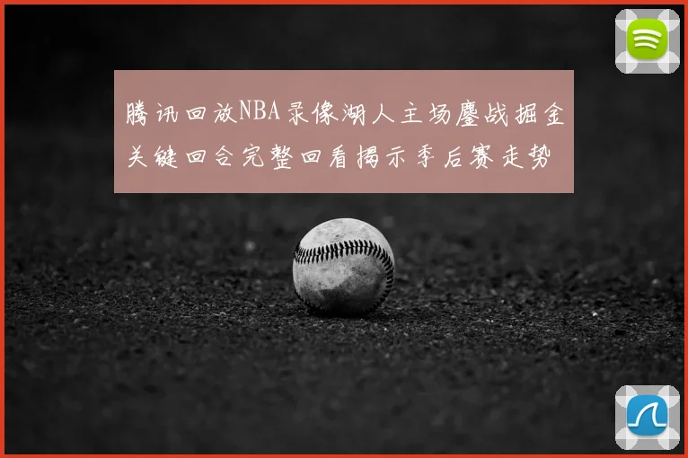腾讯回放NBA录像湖人主场鏖战掘金关键回合完整回看揭示季后赛走势