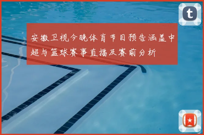 安徽卫视今晚体育节目预告涵盖中超与篮球赛事直播及赛前分析