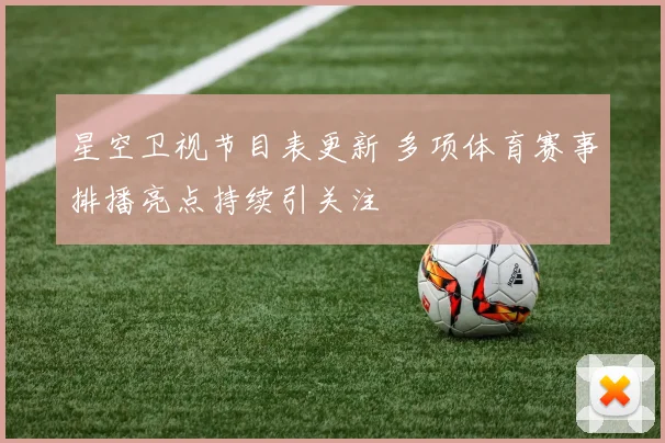 星空卫视节目表更新 多项体育赛事排播亮点持续引关注