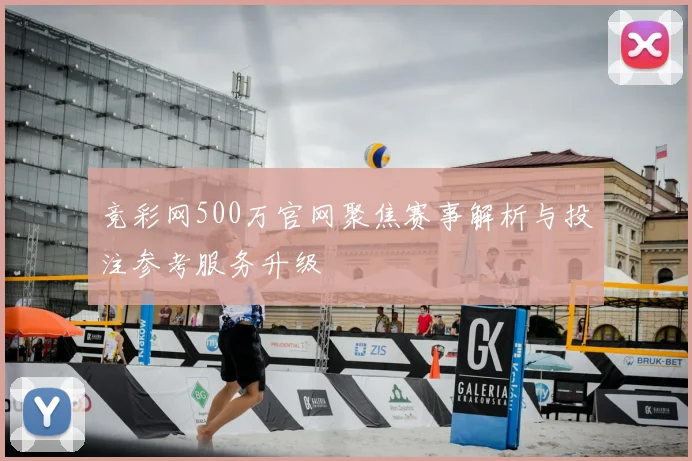 竞彩网500万官网聚焦赛事解析与投注参考服务升级