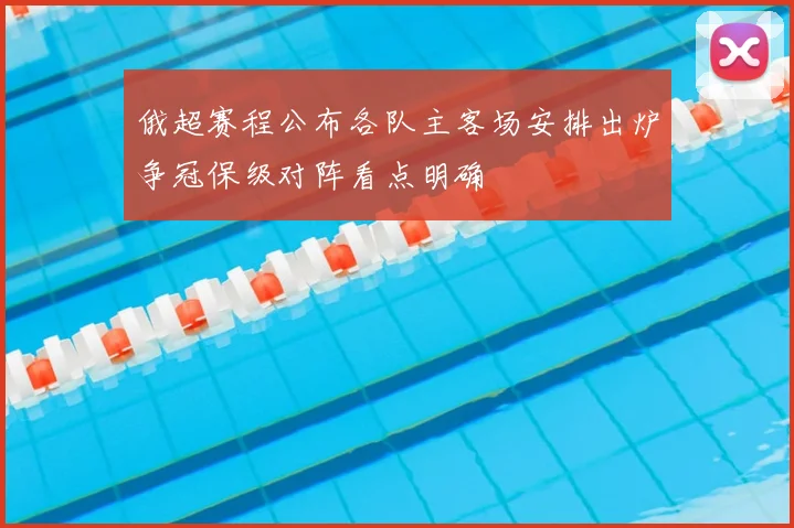 俄超赛程公布各队主客场安排出炉争冠保级对阵看点明确