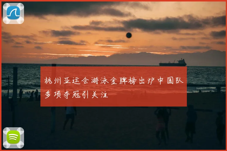 杭州亚运会游泳金牌榜出炉中国队多项夺冠引关注