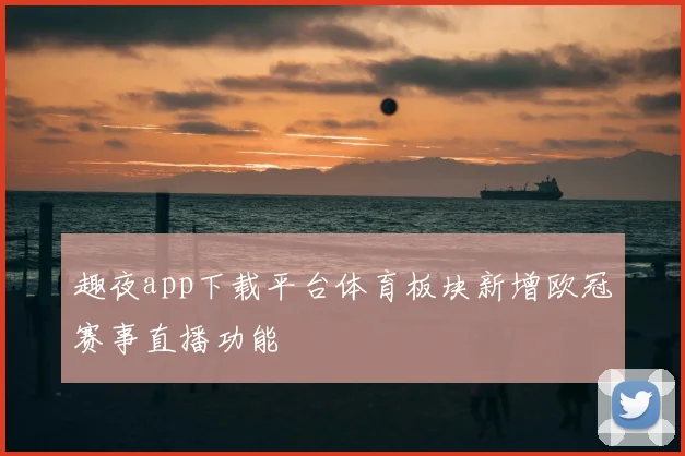 趣夜app下载平台体育板块新增欧冠赛事直播功能