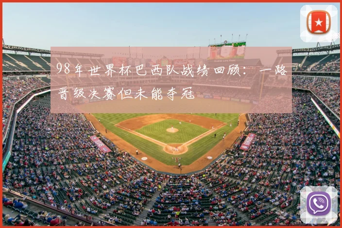 98年世界杯巴西队战绩回顾：一路晋级决赛但未能夺冠