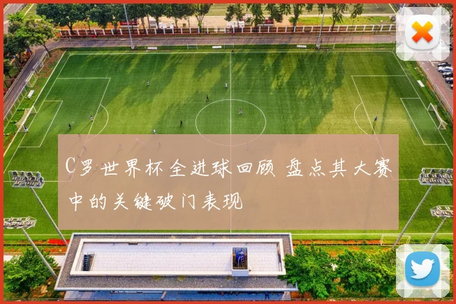 C罗世界杯全进球回顾 盘点其大赛中的关键破门表现
